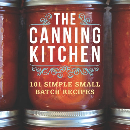 The Canning Kitchen: 101 Simple Small Batch Recipes: A Cookbook