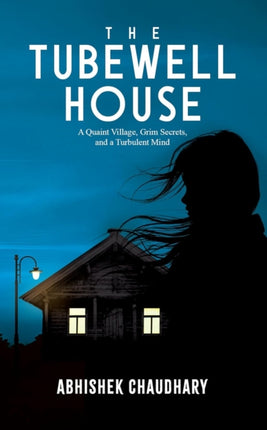 The Tubewell House A Quaint Village Grim Secrets and a Turbulent Mind  A Gripping Psychological Thriller by Abhishek Chaudhary