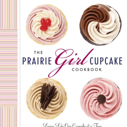 The Prairie Girl Cupcake Cookbook: Living Life One Cupcake at a Time