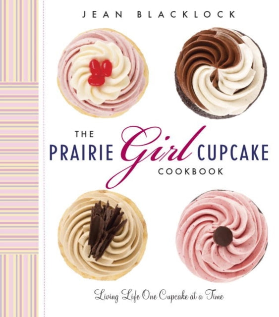 The Prairie Girl Cupcake Cookbook: Living Life One Cupcake at a Time