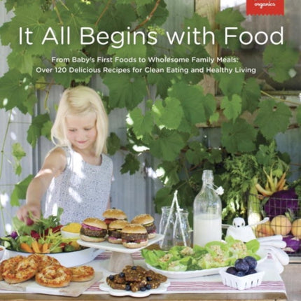 It All Begins With Food: From Baby's First Words to Wholesome Family Meals: Over 120 Delicious Recipes for Clean Eating and Healthy Living