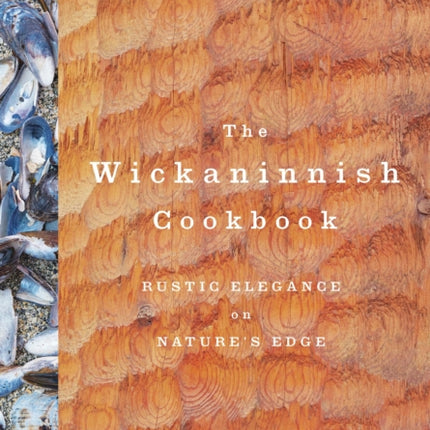 The Wickaninnish Cookbook: Rustic Elegance on Nature's Edge