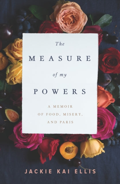 The Measure Of My Powers: A Memoir of Food, Misery, and Paris