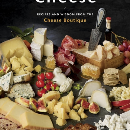 For The Love Of Cheese: Recipes and Wisdom from the Cheese Boutique