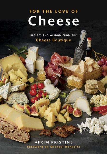 For The Love Of Cheese: Recipes and Wisdom from the Cheese Boutique