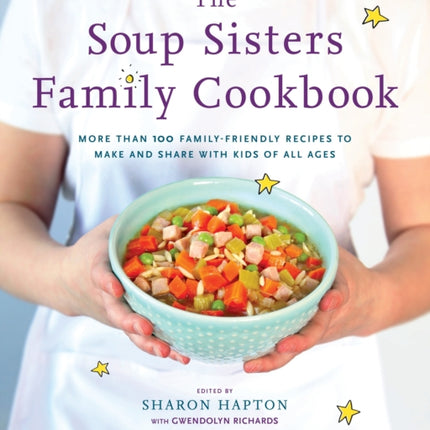 The Soup Sisters Family Cookbook: More than 100 Family-friendly Recipes to Make and Share with Kids of All Ages