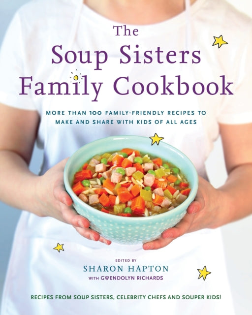 The Soup Sisters Family Cookbook: More than 100 Family-friendly Recipes to Make and Share with Kids of All Ages