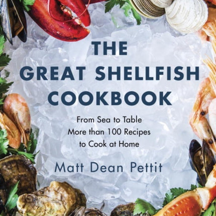 The Great Shellfish Cookbook: From Sea to Table: More than 100 Recipes to Cook at Home