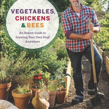 Vegetables, Chickens & Bees: An Honest Guide to Growing Your Own Food in Any Space