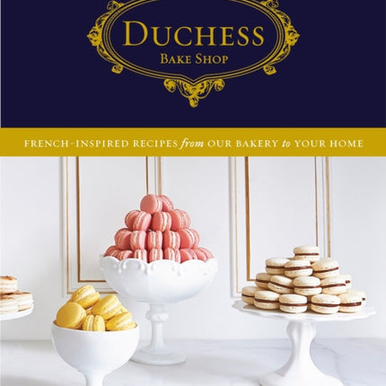 Duchess Bake Shop: French-Inspired Recipes from Our Bakery to Your Home: A Baking Book