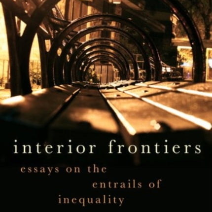 Interior Frontiers: Essays on the Entrails of Inequality