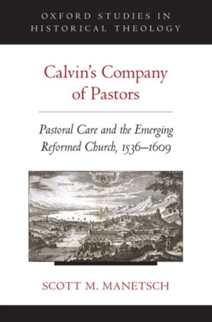 Calvins Company of Pastors Pastoral Care and the Emerging Reformed Church 15361609 Oxford Studies in Historical Theology