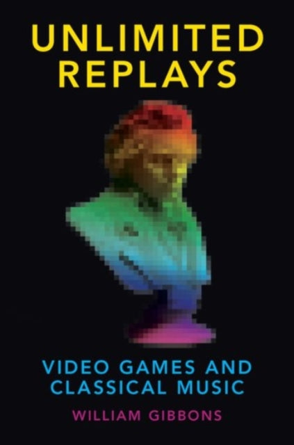 Unlimited Replays Video Games and Classical Music Oxford MusicMedia Series