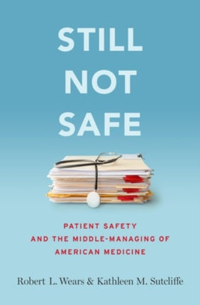 Still Not Safe: Patient Safety and the Middle-Managing of American Medicine