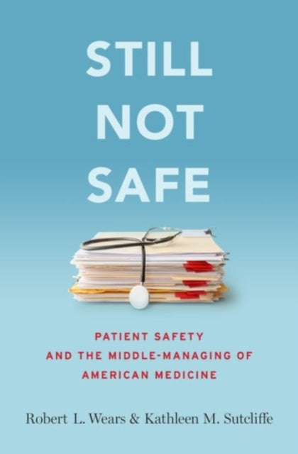 Still Not Safe: Patient Safety and the Middle-Managing of American Medicine