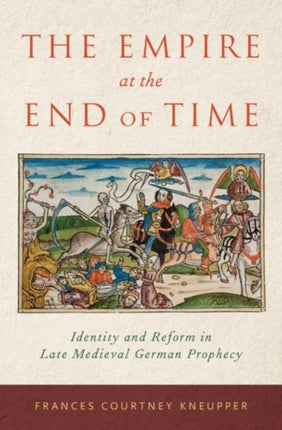 Empire at the End of Time Identity and Reform in Late Medieval German Prophecy