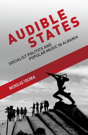 Audible States Socialist Politics and Popular Music in Albania