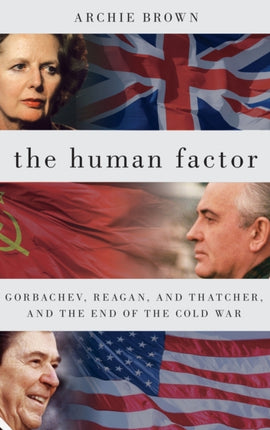 The Human Factor: Gorbachev Reagan Thatcher And The End Of The Cold War