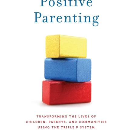 The Power of Positive Parenting: Transforming the Lives of Children, Parents, and Communities Using the Triple P System