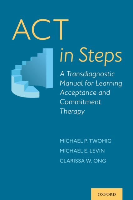 ACT in Steps A Transdiagnostic Manual for Learning Acceptance and Commitment Therapy