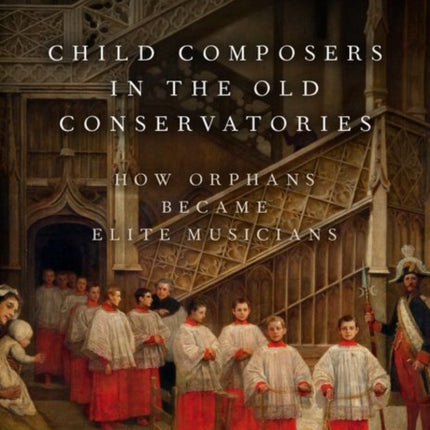 Child Composers in the Old Conservatories: How Orphans Became Elite Musicians