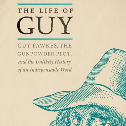 The Life of Guy: Guy Fawkes, the Gunpowder Plot, and the Unlikely History of an Indispensable Word