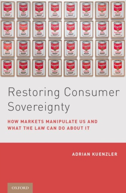 Restoring Consumer Sovereignty: How Markets Manipulate Us and What the Law Can Do About It