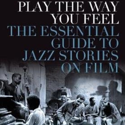 Play the Way You Feel: The Essential Guide to Jazz Stories on Film