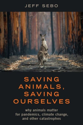 Saving Animals, Saving Ourselves: Why Animals Matter for Pandemics, Climate Change, and other Catastrophes