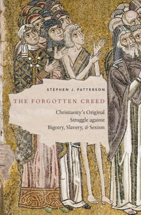 The Forgotten Creed: Christianity's Original Struggle against Bigotry, Slavery, and Sexism