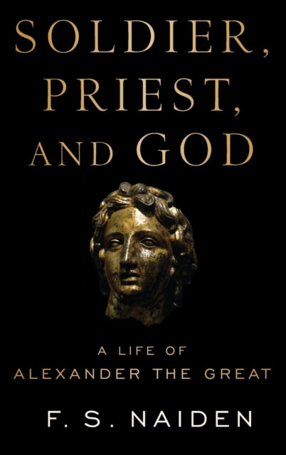 Soldier Priest and God A Life of Alexander the Great