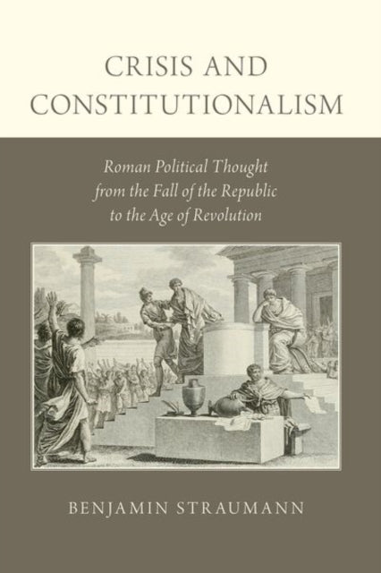 Crisis and Constitutionalism Roman Political Thought from the Fall of the Republic to the Age of Revolution