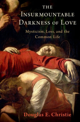 The Insurmountable Darkness of Love: Mysticism, Loss, and the Common Life