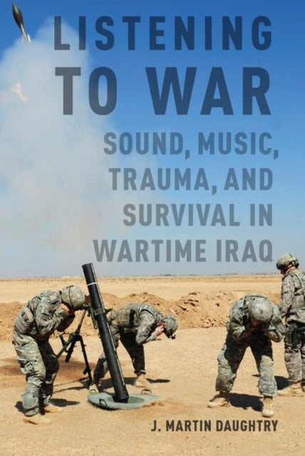 Listening to War: Sound, Music, Trauma, and Survival in Wartime Iraq