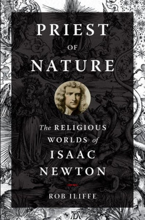 Priest of Nature: The Religious Worlds of Isaac Newton