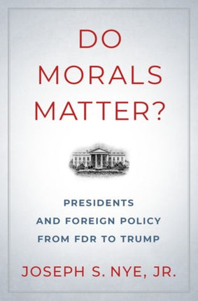 Do Morals Matter?: Presidents and Foreign Policy from FDR to Trump