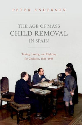 The Age of Mass Child Removal in Spain: Taking, Losing, and Fighting for Children, 1926-1945