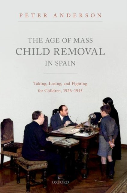 The Age of Mass Child Removal in Spain: Taking, Losing, and Fighting for Children, 1926-1945