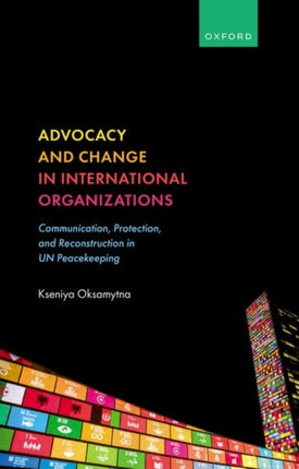 Advocacy and Change in International Organizations: Communication, Protection, and Reconstruction in UN Peacekeeping