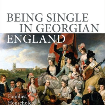 Being Single in Georgian England: Families, Households, and the Unmarried