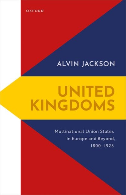 United Kingdoms: Multinational Union States in Europe and Beyond, 1800-1925