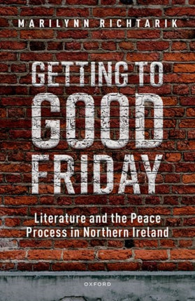 Getting to Good Friday: Literature and the Peace Process in Northern Ireland