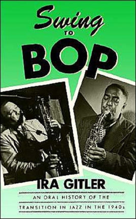 Swing to Bop An Oral History of the Transition in Jazz in the 1940s