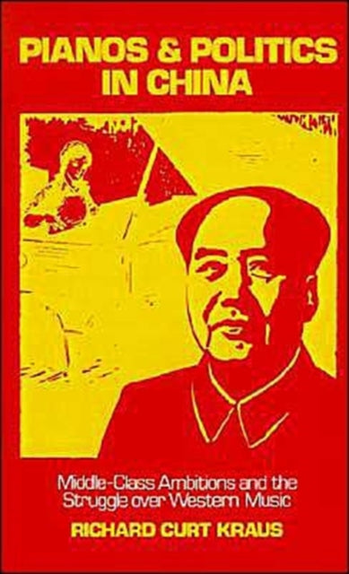 Pianos and Politics in China MiddleClass Ambitions and the Struggle Over Western Music