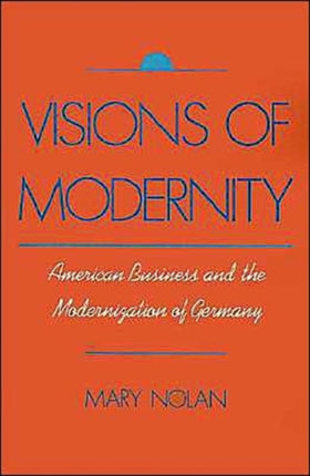Visions of Modernity American Business and the Modernization of Germany