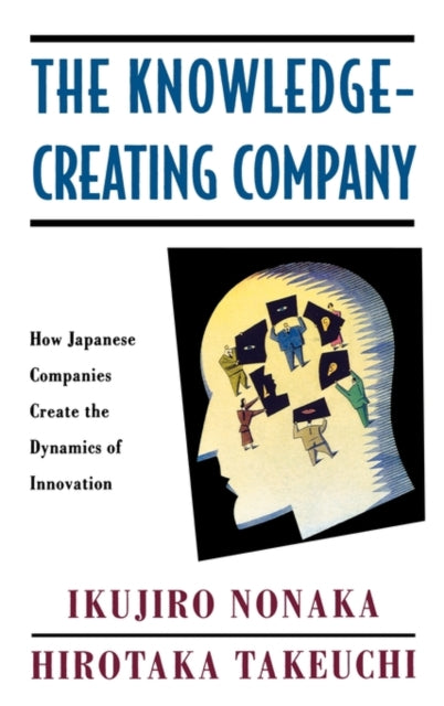 The KnowledgeCreating Company How Japanese Companies Create the Dynamics of Innovation