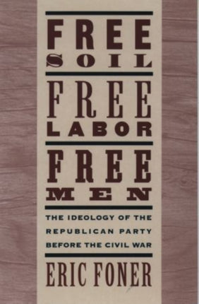 Free Soil Free Labor Free Men The Ideology of the Republican Party before the Civil War With a New Introductory Essay The Ideology of the ... War with a New Introductory Essay Revised