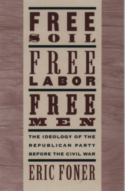 Free Soil Free Labor Free Men The Ideology of the Republican Party before the Civil War With a New Introductory Essay The Ideology of the ... War with a New Introductory Essay Revised