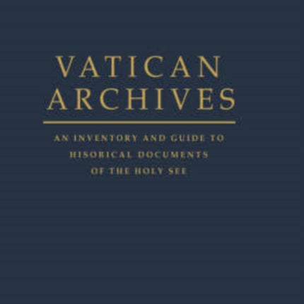 Vatican Archives An Inventory and Guide to Historical Documents of the Holy See