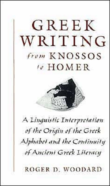 Greek Writing from Knossos to Homer A Linguistic Interpretation of the Origin of the Greek Alphabet and the Continuity of Ancient Greek Literacy